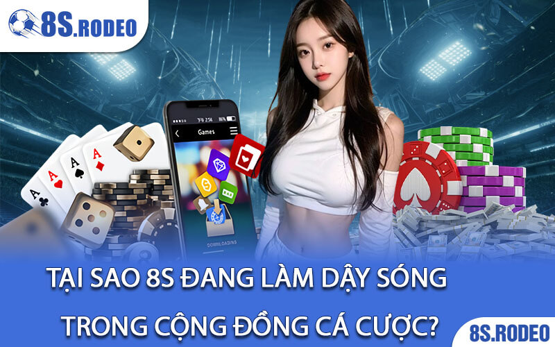 Tại sao 8S đang làm dậy sóng trong cộng đồng cá cược?